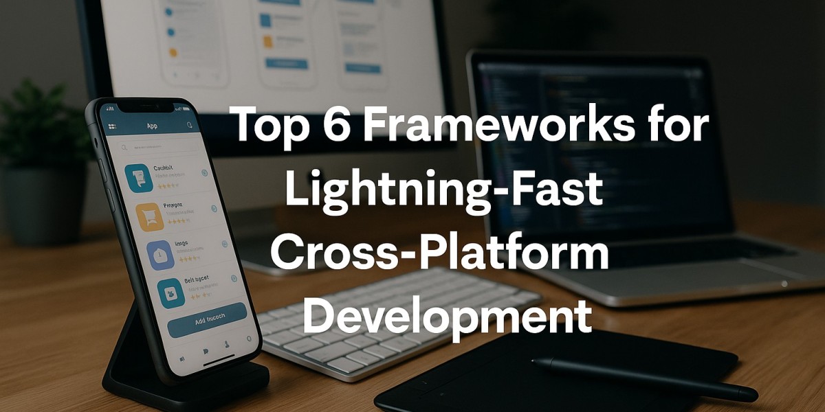 Top 6 Frameworks for Lightning-Fast Cross-Platform Development